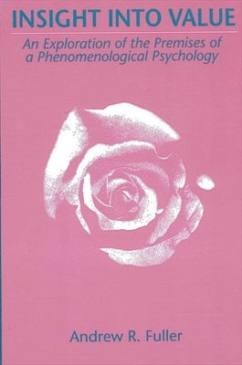 Insight Into Value: An Exploration of the Premises of a Phenomenological Psychology by Fuller, Andrew R.