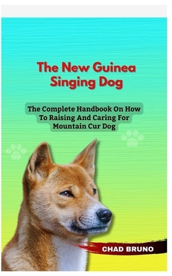 New Guinea Singing Dog: The Complete Handbook On How To Raising And Caring For New Guinea Singing Dog by Bruno, Chad