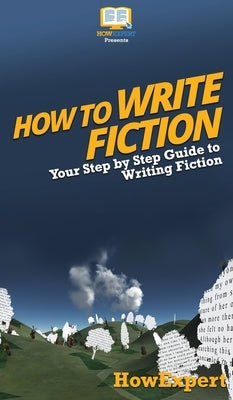 How To Write Fiction: Your Step By Step Guide To Writing Fiction by Howexpert