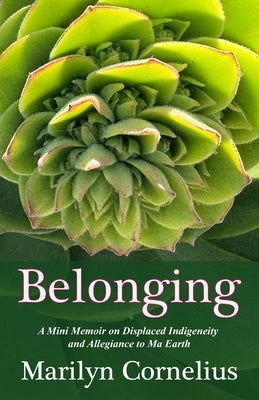 Belonging: A Mini Memoir on Displaced Indigeneity and Allegiance to Ma Earth by Cornelius, Marilyn