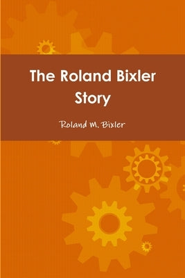 The Roland Bixler Story by Bixler, Roland M.