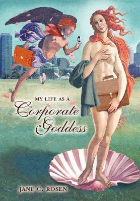 My Life as a Corporate Goddess by Rosen, Jane C.