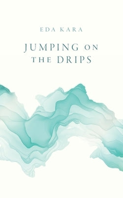 Jumping on the Drips: Connected Stories by Kara, Eda