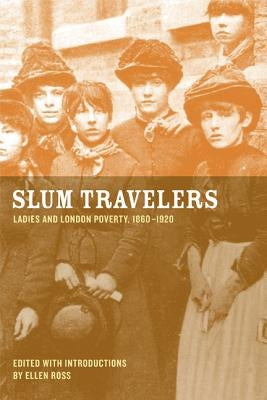 Slum Travelers: Ladies and London Poverty, 1860-1920 by Ross, Ellen