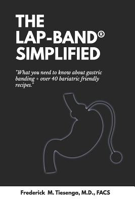 The Lap-Band(r) Simplified: What You Need to Know about Gastric Banding + Over 40 Bariatric Friendly Recipes. by Tiesenga M. D., Frederick Marvin