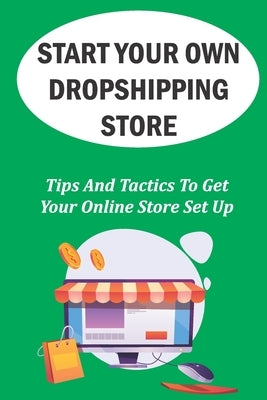 Start Your Own Dropshipping Store: Tips And Tactics To Get Your Online Store Set Up: How To Create A Website by Cassette, Monty