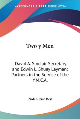 Two y Men: David A. Sinclair Secretary and Edwin L. Shuey Layman; Partners in the Service of the Y.M.C.A. by Best, Nolan Rice
