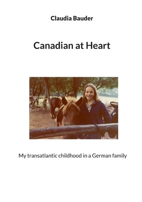 Canadian at Heart: My transatlantic childhood in a German family by Bauder, Claudia