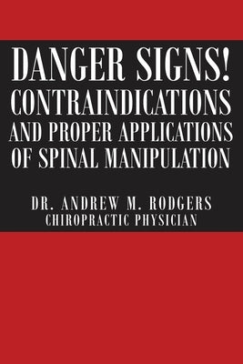 Danger Signs! Contraindications and Proper Applications of Spinal Manipulation by Rodgers, Andrew