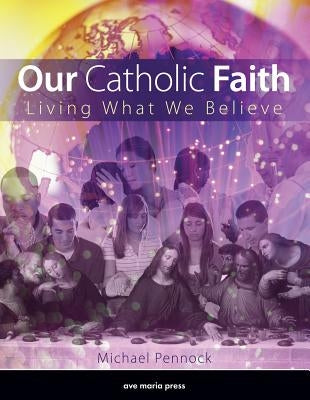 Our Catholic Faith: Living What We Believe by Pennock, Michael