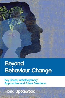 Beyond Behaviour Change: Key Issues, Interdisciplinary Approaches and Future Directions by Spotswood, Fiona