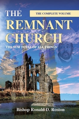The Remnant Church, The Sum Total of All Things (Complete Volume) by Roston, Ronald D.