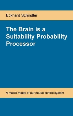 The Brain is a Suitability Probability Processor: A macro model of our neural control system by Schindler, Eckhard