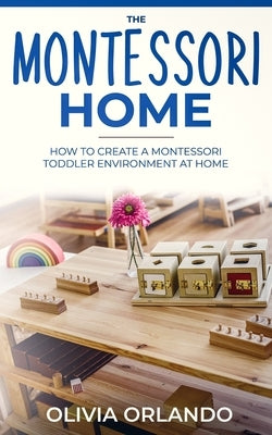 The Montessori Home: How to Create a Montessori Toddler Environment at Home by Orlando, Olivia