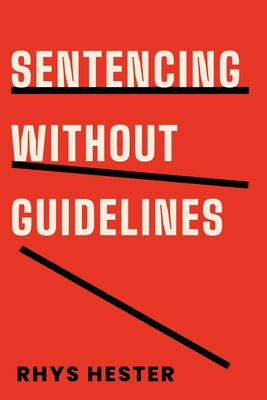 Sentencing without Guidelines by Hester, Rhys