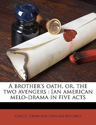 A Brother's Oath, Or, the Two Avengers: [an American Melo-Drama in Five Acts by Mitchell, Chas G. [From Old Catalog]