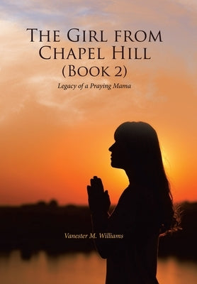 The Girl from Chapel Hill (Book 2): Legacy of a Praying Mama by Williams, Vanester M.