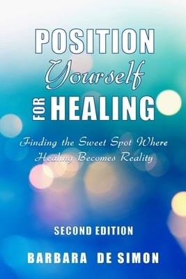 Position Yourself for Healing: Finding the Sweet Spot Where Healing Becomes Reality by De Simon, Barbara