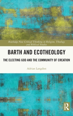 Barth and Ecotheology: The Electing God and the Community of Creation by Langdon, Adrian