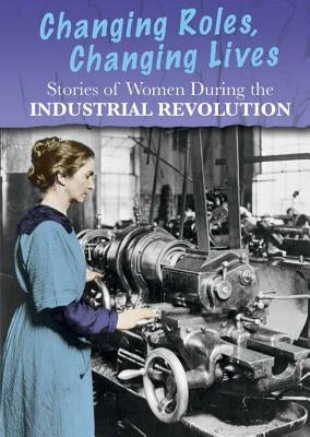Stories of Women During the Industrial Revolution: Changing Roles, Changing Lives by Hubbard, Ben