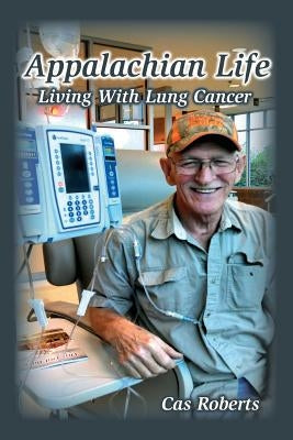 Appalachian Life Living With Lung Cancer: Appalachian Life Living With Lung Cancer by Roberts, Cas