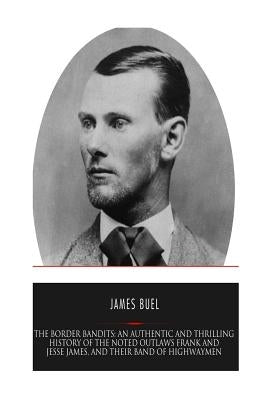 The Border Bandits: An Authentic and Thrilling History of the Noted Outlaws, Jesse and Frank James, and Their Bands of Highwaymen by Buel, James W.