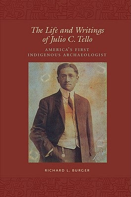 The Life and Writings of Julio C. Tello: America's First Indigenous Archaeologist by Burger, Richard L.