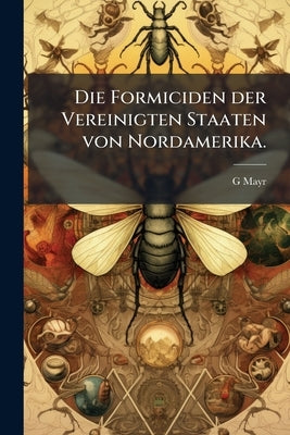 Die Formiciden der Vereinigten Staaten von Nordamerika. by Mayr, G.