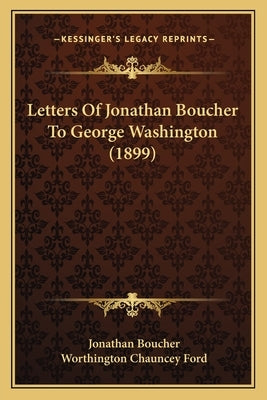 Letters Of Jonathan Boucher To George Washington (1899) by Boucher, Jonathan