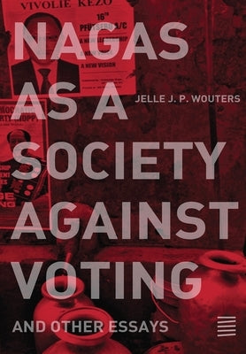 Nagas as a Society against Voting: and other essays by Wouters, Jelle J. P.