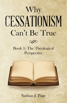Why Cessationism Can't Be True: Book 1: the Theological Perspective by Page, Nathan J.