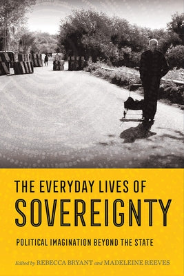 Everyday Lives of Sovereignty: Political Imagination Beyond the State by Bryant, Rebecca