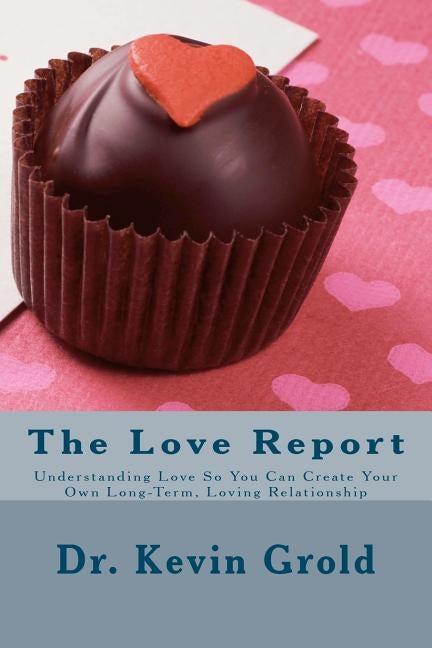 The Love Report: Understanding Love So You Can Create Your Own Long-Term, Loving Relationship by Grold, Kevin M.