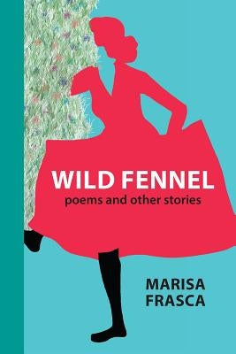 Wild Fennel: Poems and Other Stories by Frasca, Marisa