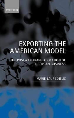 Exporting the American Model: The Postwar Transformation of European Business by Djelic, Marie-Laure