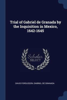 Trial of Gabriel de Granada by the Inquisition in Mexico, 1642-1645 by Fergusson, David