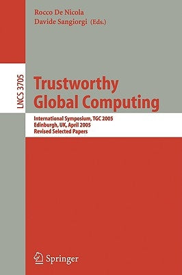 Trustworthy Global Computing: International Symposium, Tgc 2005, Edinburgh, Uk, April 7-9, 2005. Revised Selected Papers by De Nicola, Rocco
