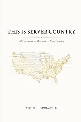 This Is Server Country: AI, Power, and the Remaking of Rural America by Bommarito, Michael