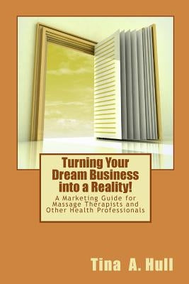 Turning Your Dream Business into a Reality!: A Marketing Guide for Massage Therapists and Other Health Professionals by Hull, Tina a.
