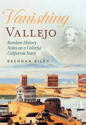 Vanishing Vallejo: Random History Notes on a Northern California Town by Riley, Brendan