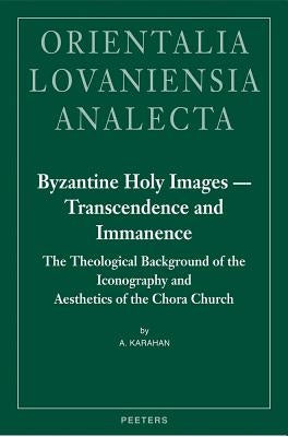 Byzantine Holy Images - Transcendence and Immanence: The Theological Background of the Iconography and Aesthetics of the Chora Church by Karahan, A.