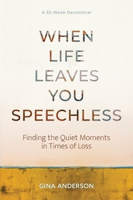 When Life Leaves You Speechless: Finding the Quiet Moments in Times of Loss by Anderson, Gina
