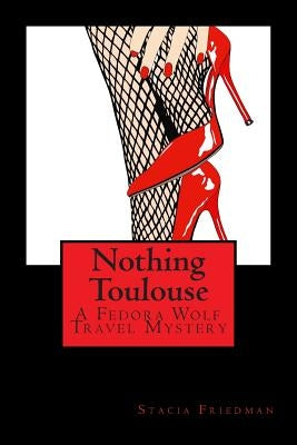 Nothing Toulouse: A Fedora Wolf Travel Mystery by Friedman, Stacia