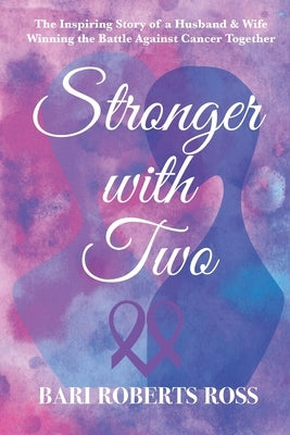 Stronger with Two: The Inspiring True Story of a Husband and Wife Winning the Battle Against Cancer Together by Ross, Bari Roberts