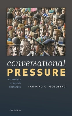 Conversational Pressure: Normativity in Speech Exchanges by Goldberg, Sanford C.