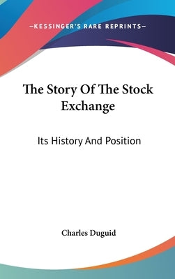 The Story Of The Stock Exchange: Its History And Position by Duguid, Charles
