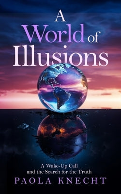 A World of Illusions: A Wake- Up Call and the Search for the Truth by Knecht, Paola