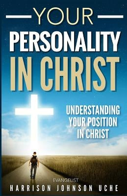 Your Personality In Christ: Understanding Your Position by Uche, Evangelist Harrison Johnson
