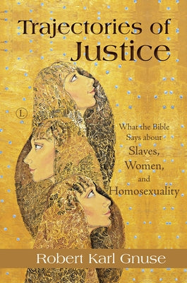 Trajectories of Justice: What the Bible Says about Slaves, Women, and Homosexuality by Gnuse, Robert Karl