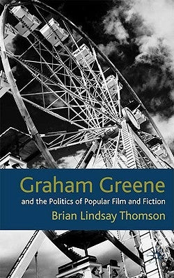 Graham Greene and the Politics of Popular Fiction and Film by Thomson, B.